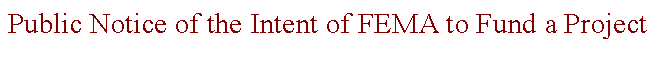Text Box: Public Notice of the Intent of FEMA to Fund a Project 
